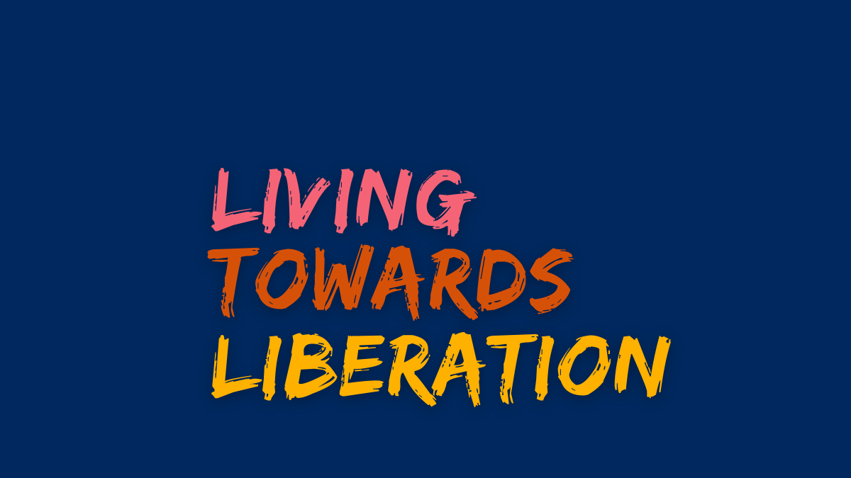 image description: a dark blue rectangle with "living towards liberation" written in an all-caps font with the appearance of having been painted. each word is on its own line and is its own color. "living" is a coral. "towards" is orange. "liberation" is golden yellow.